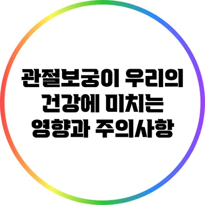 관절보궁이 우리의 건강에 미치는 영향과 주의사항