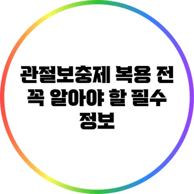관절보충제 복용 전 꼭 알아야 할 필수 정보