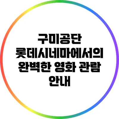 구미공단 롯데시네마에서의 완벽한 영화 관람 안내