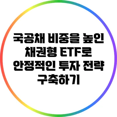 국공채 비중을 높인 채권형 ETF로 안정적인 투자 전략 구축하기