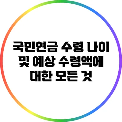 국민연금 수령 나이 및 예상 수령액에 대한 모든 것