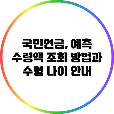 국민연금, 예측 수령액 조회 방법과 수령 나이 안내