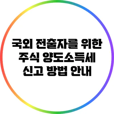 국외 전출자를 위한 주식 양도소득세 신고 방법 안내