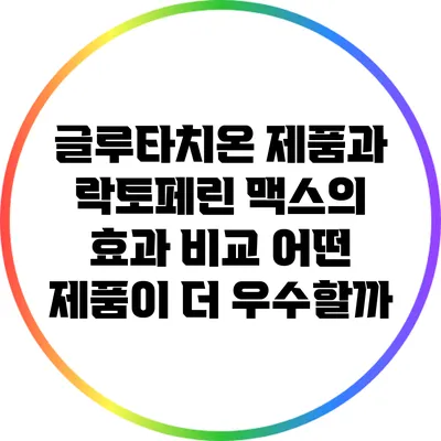 글루타치온 제품과 락토페린 맥스의 효과 비교: 어떤 제품이 더 우수할까?