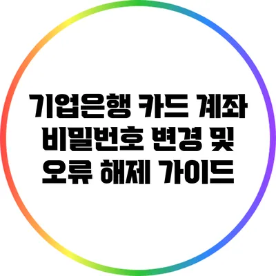 기업은행 카드 계좌 비밀번호 변경 및 오류 해제 가이드