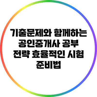 기출문제와 함께하는 공인중개사 공부 전략: 효율적인 시험 준비법