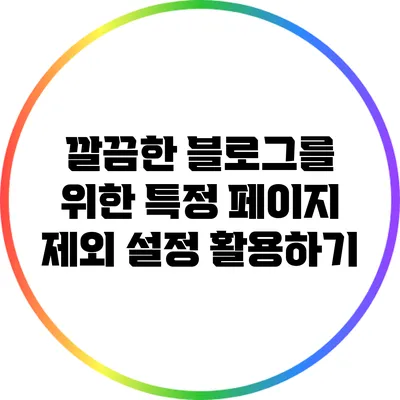 깔끔한 블로그를 위한 특정 페이지 제외 설정 활용하기