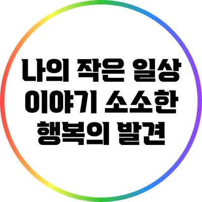 나의 작은 일상 이야기: 소소한 행복의 발견