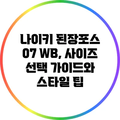 나이키 된장포스 07 WB, 사이즈 선택 가이드와 스타일 팁