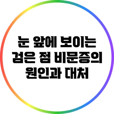 눈 앞에 보이는 검은 점: 비문증의 원인과 대처