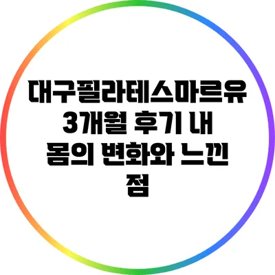 대구필라테스마르유 3개월 후기: 내 몸의 변화와 느낀 점