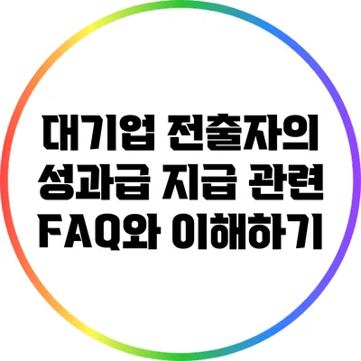 대기업 전출자의 성과급 지급 관련 FAQ와 이해하기