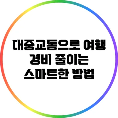 대중교통으로 여행 경비 줄이는 스마트한 방법