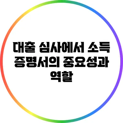 대출 심사에서 소득 증명서의 중요성과 역할