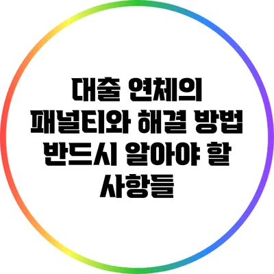 대출 연체의 패널티와 해결 방법: 반드시 알아야 할 사항들