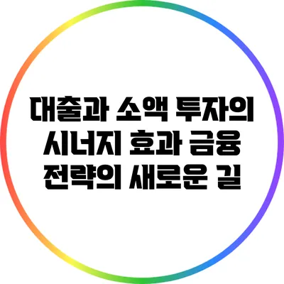 대출과 소액 투자의 시너지 효과: 금융 전략의 새로운 길