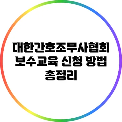 대한간호조무사협회 보수교육 신청 방법 총정리