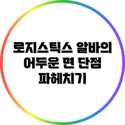 로지스틱스 알바의 어두운 면: 단점 파헤치기