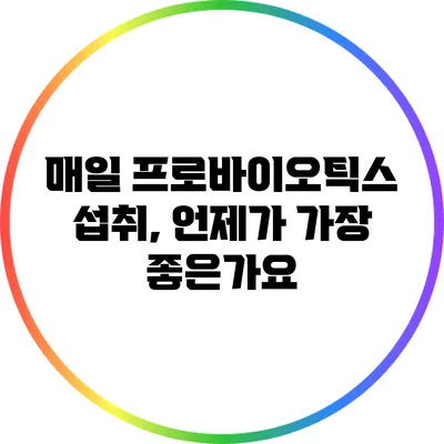 매일 프로바이오틱스 섭취, 언제가 가장 좋은가요?