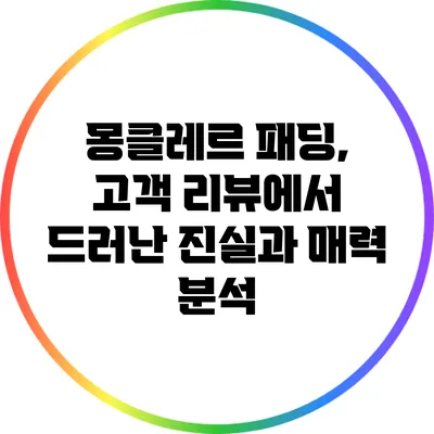 몽클레르 패딩, 고객 리뷰에서 드러난 진실과 매력 분석