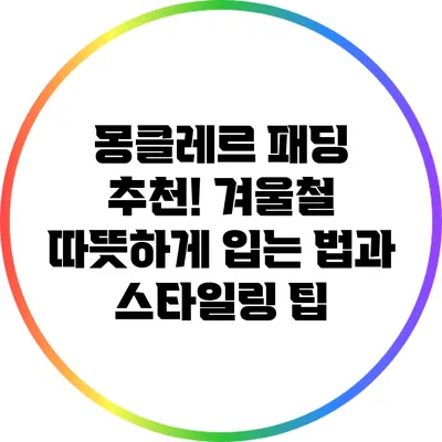 몽클레르 패딩 추천! 겨울철 따뜻하게 입는 법과 스타일링 팁