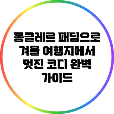 몽클레르 패딩으로 겨울 여행지에서 멋진 코디 완벽 가이드