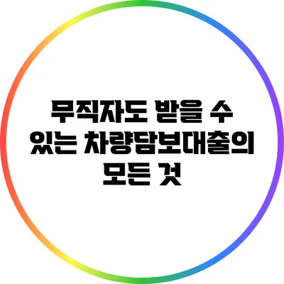 무직자도 받을 수 있는 차량담보대출의 모든 것