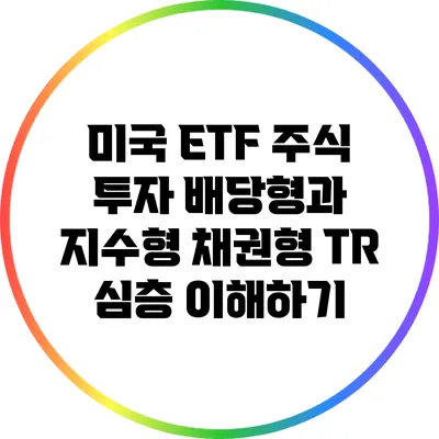 미국 ETF 주식 투자: 배당형과 지수형 채권형 TR 심층 이해하기