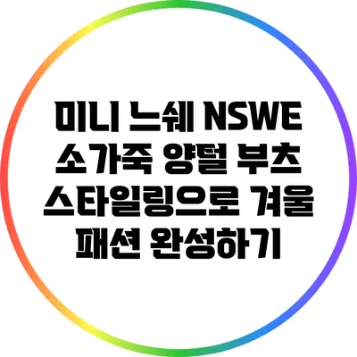 미니 느쉐 NSWE 소가죽 양털 부츠 스타일링으로 겨울 패션 완성하기