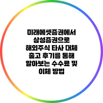 미래에셋증권에서 삼성증권으로 해외주식 타사 대체 출고 후기를 통해 알아보는 수수료 및 이체 방법