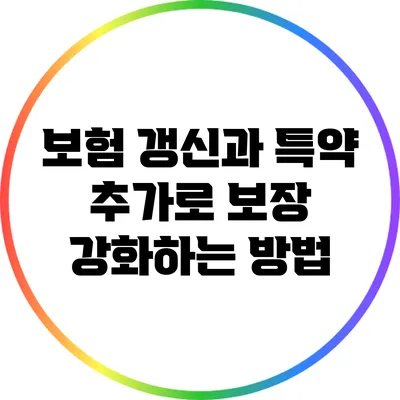 보험 갱신과 특약 추가로 보장 강화하는 방법