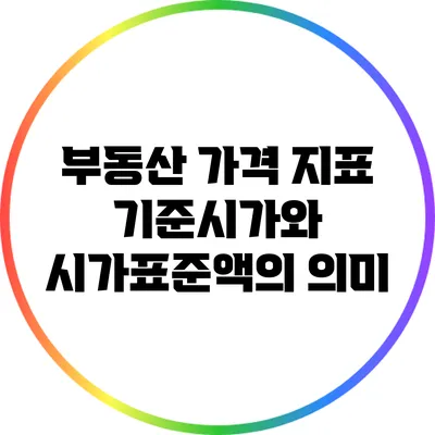 부동산 가격 지표: 기준시가와 시가표준액의 의미