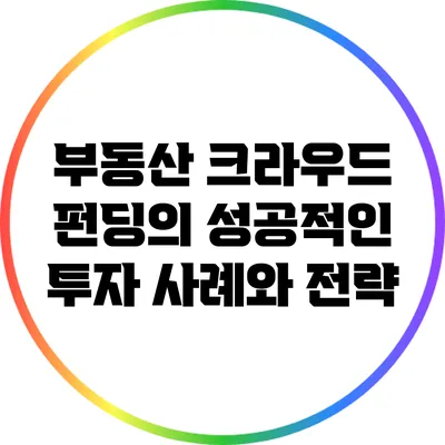 부동산 크라우드 펀딩의 성공적인 투자 사례와 전략