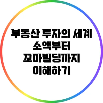 부동산 투자의 세계: 소액부터 꼬마빌딩까지 이해하기