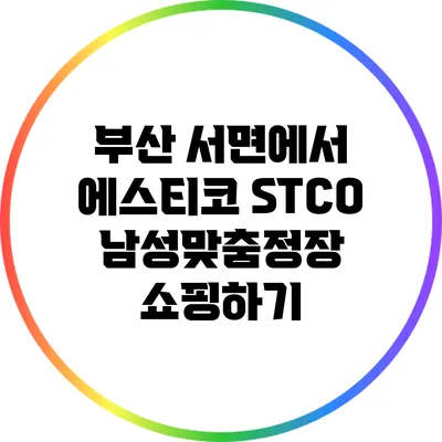 부산 서면에서 에스티코 STCO 남성맞춤정장 쇼핑하기