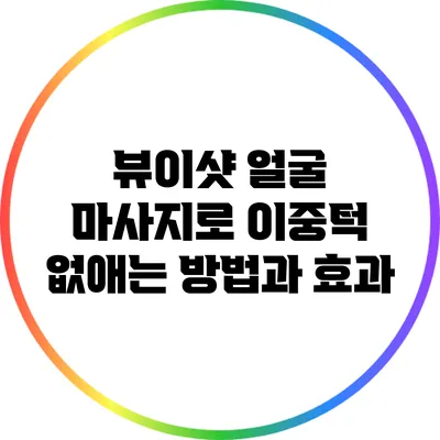 뷰이샷 얼굴 마사지로 이중턱 없애는 방법과 효과