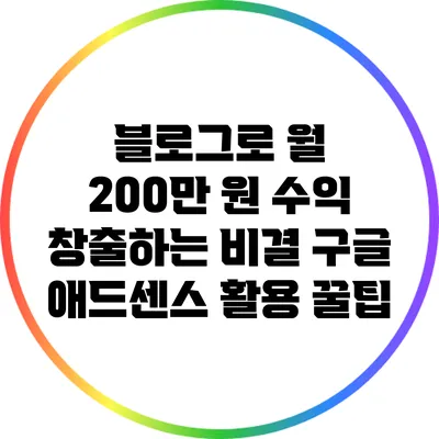 블로그로 월 200만 원 수익 창출하는 비결: 구글 애드센스 활용 꿀팁