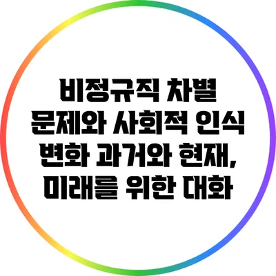 비정규직 차별 문제와 사회적 인식 변화: 과거와 현재, 미래를 위한 대화