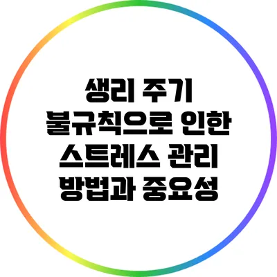 생리 주기 불규칙으로 인한 스트레스 관리 방법과 중요성