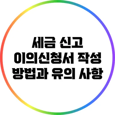 세금 신고 이의신청서 작성 방법과 유의 사항