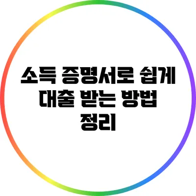 소득 증명서로 쉽게 대출 받는 방법 정리