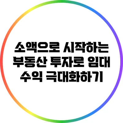 소액으로 시작하는 부동산 투자로 임대 수익 극대화하기