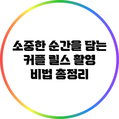 소중한 순간을 담는 커플 릴스 촬영 비법 총정리