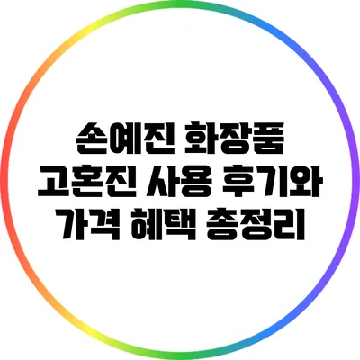 손예진 화장품 고혼진 사용 후기와 가격 혜택 총정리