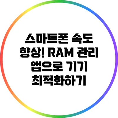 스마트폰 속도 향상! RAM 관리 앱으로 기기 최적화하기