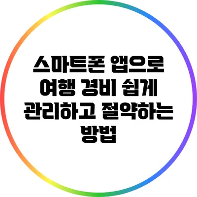 스마트폰 앱으로 여행 경비 쉽게 관리하고 절약하는 방법