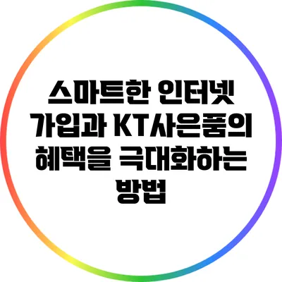 스마트한 인터넷 가입과 KT사은품의 혜택을 극대화하는 방법