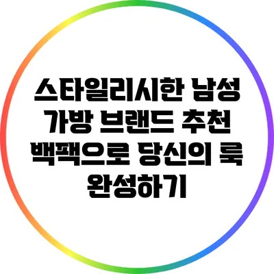 스타일리시한 남성 가방 브랜드 추천: 백팩으로 당신의 룩 완성하기