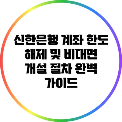 신한은행 계좌 한도 해제 및 비대면 개설 절차 완벽 가이드