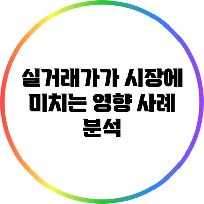 실거래가가 시장에 미치는 영향: 사례 분석